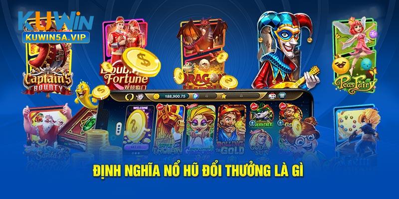 Định nghĩa cần nắm về game nổ hũ đổi thưởng