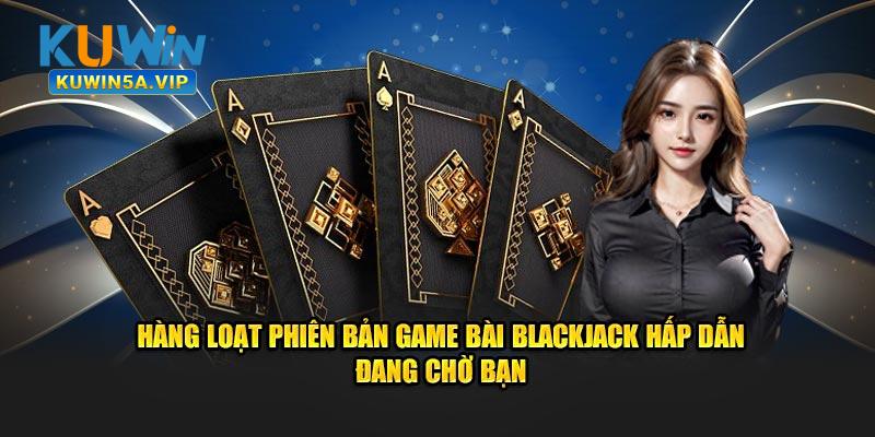 Hàng loạt phiên bản game bài Blackjack hấp dẫn đang chờ bạn