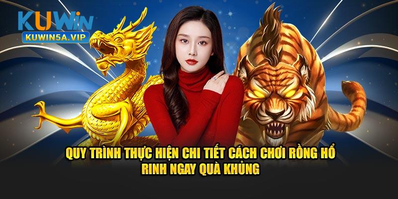 Quy trình thực hiện chi tiết cách chơi Rồng Hổ rinh ngay quà khủng