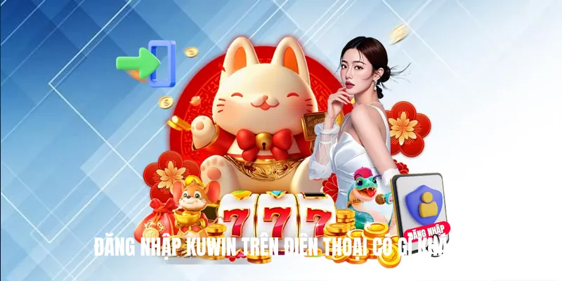 Đăng Nhập KUWIN Trên Điện Thoại Có Gì Khác?