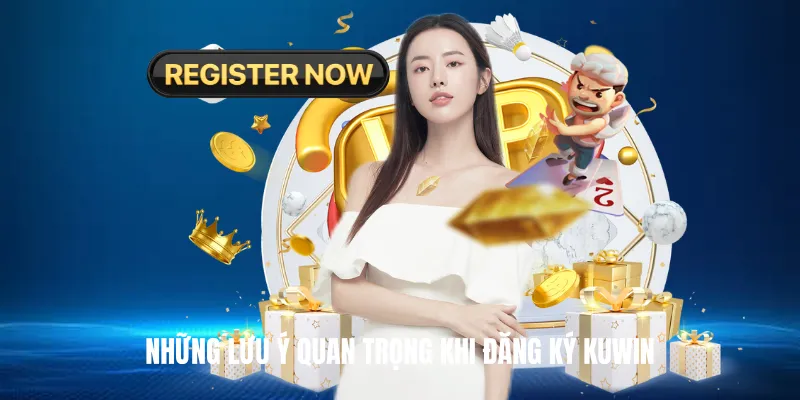 Những lưu ý quan trọng khi Đăng Ký KUWIN
