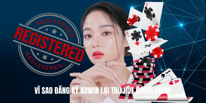 Vì sao Đăng Ký KUWIN lại thu hút người chơi?