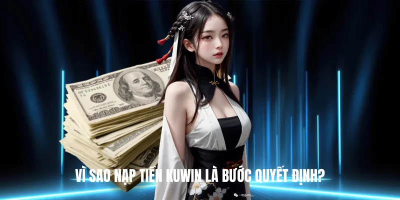 Vì sao Nạp Tiền KUWIN là bước quyết định?