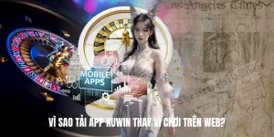 Vì sao Tải App KUWIN thay vì chơi trên web?