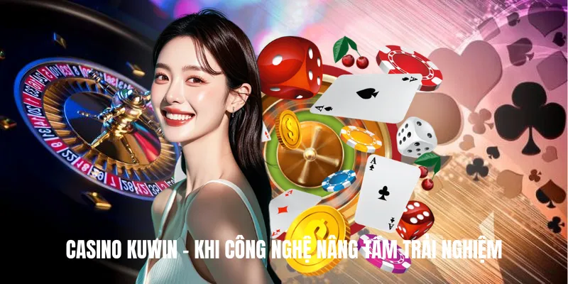 Casino KUWIN – Khi công nghệ nâng tầm trải nghiệm