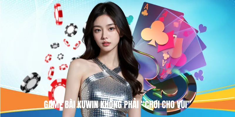 Game Bài KUWIN không phải “chơi cho vui”