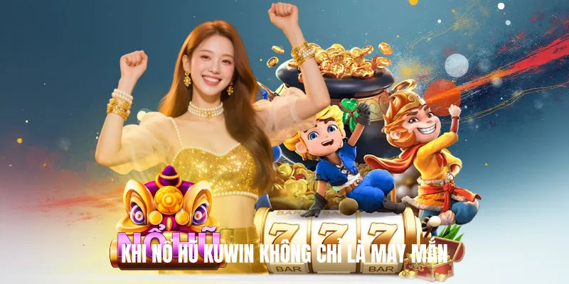Khi Nổ Hũ KUWIN Không Chỉ Là May Mắn