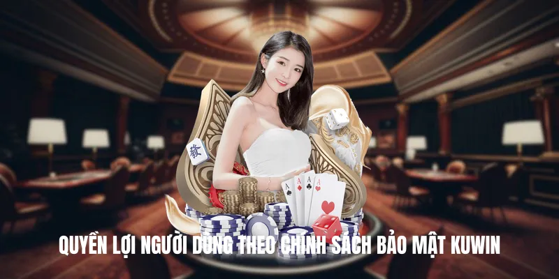 Quyền lợi người dùng theo Chính Sách Bảo Mật KUWIN
