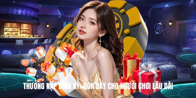 Thưởng nạp định kỳ: Đòn bẩy cho người chơi lâu dài