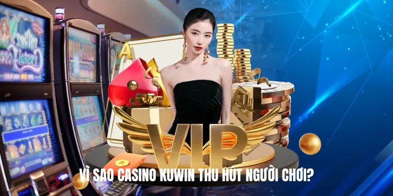 Vì sao Casino KUWIN thu hút người chơi?