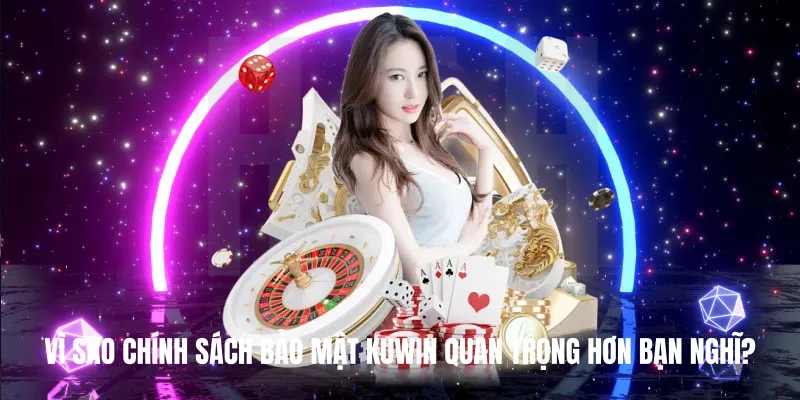Vì sao Chính Sách Bảo Mật KUWIN quan trọng hơn bạn nghĩ?