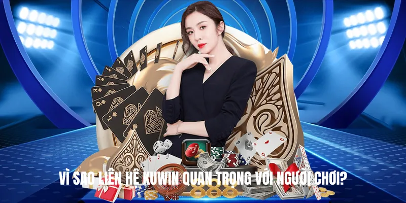 Vì Sao Liên Hệ KUWIN Quan Trọng Với Người Chơi?